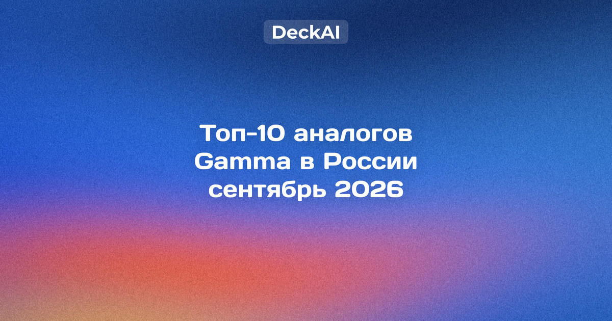 Топ‑10 аналогов Gamma в России, сентябрь 2026 — сравнение сервисов по доступу без VPN, оплате, бесплатным тарифам и экспорту в PowerPoint