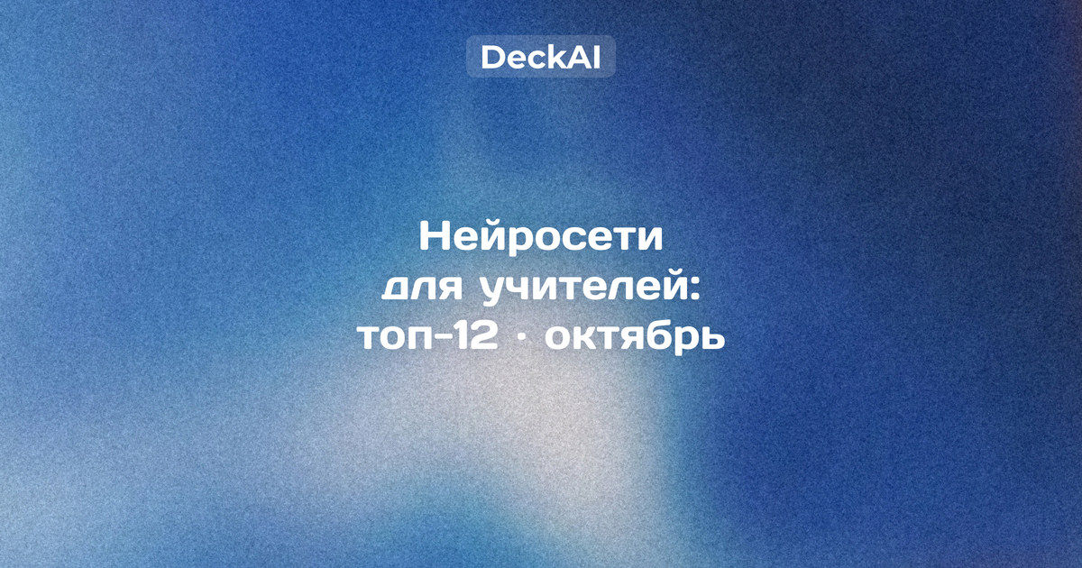 Нейросети для учителей, октябрь 2026: рейтинг 12 сервисов без VPN для плана урока, тестов, презентаций и проверки работ, с правилами 152‑ФЗ и шаблоном урока на 45 минут